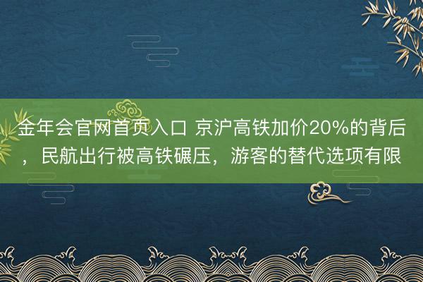 金年会官网首页入口 京沪高铁加价20%的背后，民航出行被高铁碾压，游客的替代选项有限