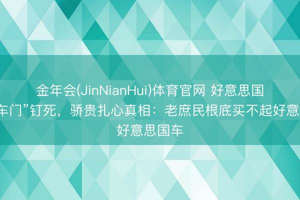 金年会(JinNianHui)体育官网 好意思国议员“车门”钉死，骄贵扎心真相：老庶民根底买不起好意思国车