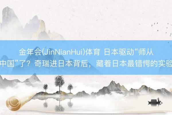 金年会(JinNianHui)体育 日本驱动“师从中国”了？奇瑞进日本背后，藏着日本最错愕的实验