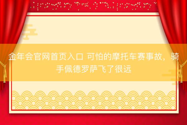 金年会官网首页入口 可怕的摩托车赛事故，骑手佩德罗萨飞了很远