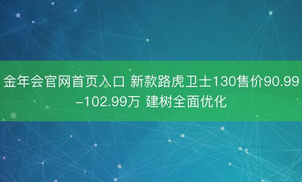 金年会官网首页入口 新款路虎卫士130售价90.99-102.99万 建树全面优化