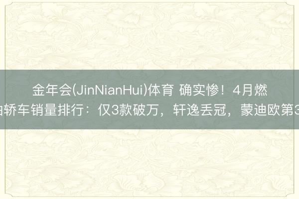 金年会(JinNianHui)体育 确实惨！4月燃油轿车销量排行：仅3款破万，轩逸丢冠，蒙迪欧第38