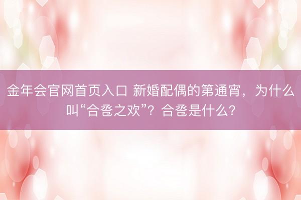 金年会官网首页入口 新婚配偶的第通宵，为什么叫“合卺之欢”？合卺是什么？