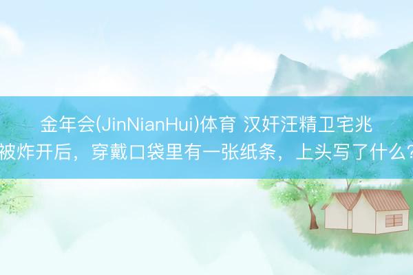 金年会(JinNianHui)体育 汉奸汪精卫宅兆被炸开后，穿戴口袋里有一张纸条，上头写了什么？