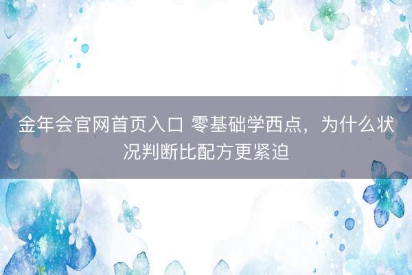金年会官网首页入口 零基础学西点，为什么状况判断比配方更紧迫