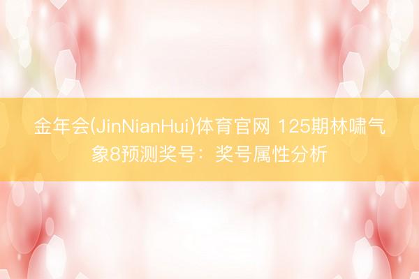 金年会(JinNianHui)体育官网 125期林啸气象8预测奖号：奖号属性分析