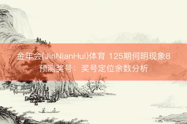 金年会(JinNianHui)体育 125期何明现象8预测奖号：奖号定位余数分析