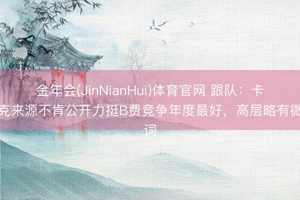 金年会(JinNianHui)体育官网 跟队：卡里克来源不肯公开力挺B费竞争年度最好，高层略有微词