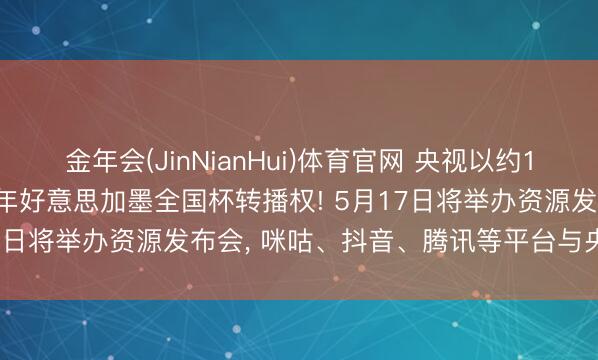 金年会(JinNianHui)体育官网 央视以约1.1亿好意思元拿下2026年好意思加墨全国杯转播权! 5月17日将举办资源发布会， 咪咕、抖音、腾讯等平台与央视分销