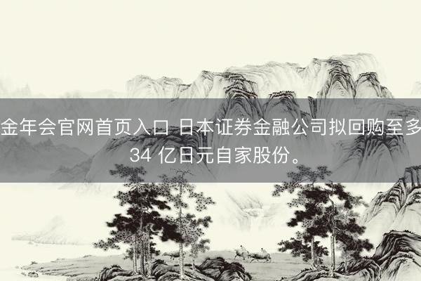 金年会官网首页入口 日本证券金融公司拟回购至多 34 亿日元自家股份。