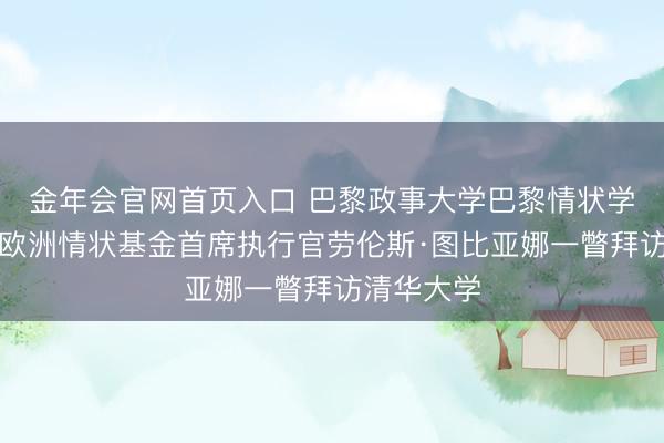 金年会官网首页入口 巴黎政事大学巴黎情状学院院长、欧洲情状基金首席执行官劳伦斯·图比亚娜一瞥拜访清华大学