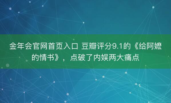 金年会官网首页入口 豆瓣评分9.1的《给阿嬷的情书》,点破了内娱两大痛点