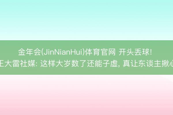 金年会(JinNianHui)体育官网 开头丢球! 王大雷社媒: