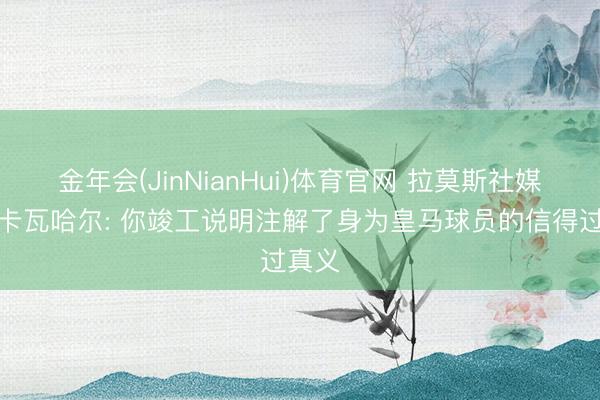 金年会(JinNianHui)体育官网 拉莫斯社媒祝贺卡瓦哈尔: