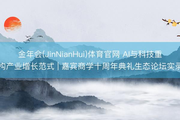 金年会(JinNianHui)体育官网 AI与科技重构产业增长范式 | 嘉宾商学十周年典礼生态论坛实录