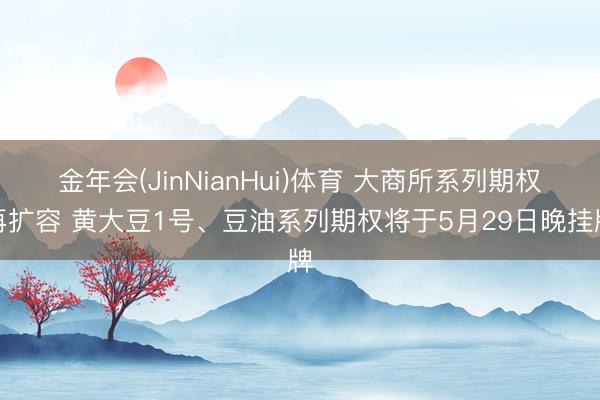 金年会(JinNianHui)体育 大商所系列期权再扩容 黄大豆1号、豆油系列期权将于5月29日晚挂牌
