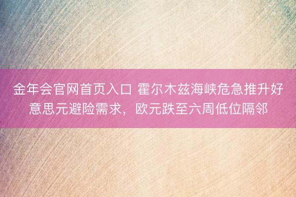 金年会官网首页入口 霍尔木兹海峡危急推升好意思元避险需求，欧元跌至六周低位隔邻